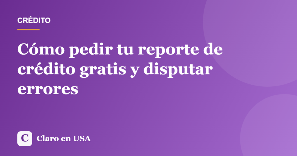 Ilustración del artículo: Cómo pedir tu reporte de crédito gratis y disputar errores